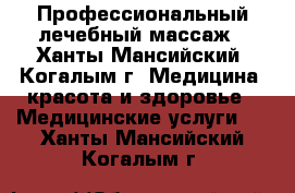 Профессиональный лечебный массаж - Ханты-Мансийский, Когалым г. Медицина, красота и здоровье » Медицинские услуги   . Ханты-Мансийский,Когалым г.